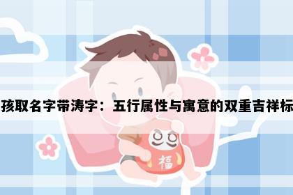男孩取名字带涛字：五行属性与寓意的双重吉祥标准