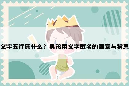 义字五行属什么？男孩用义字取名的寓意与禁忌