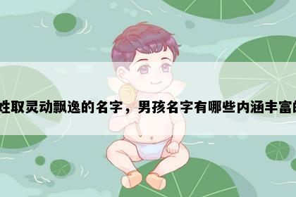 汪姓取灵动飘逸的名字，男孩名字有哪些内涵丰富的？