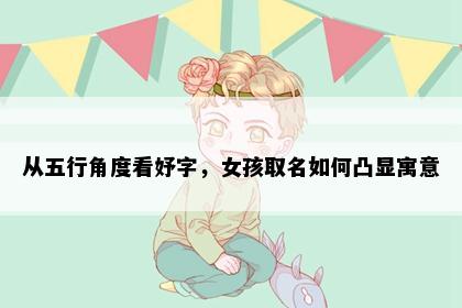 从五行角度看妤字，女孩取名如何凸显寓意