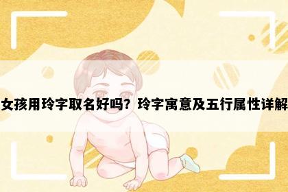 女孩用玲字取名好吗？玲字寓意及五行属性详解