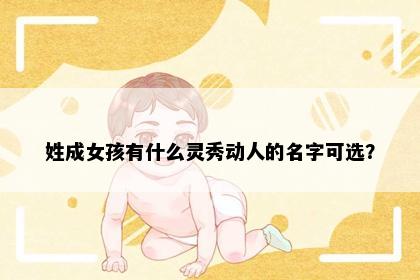 姓成女孩有什么灵秀动人的名字可选？