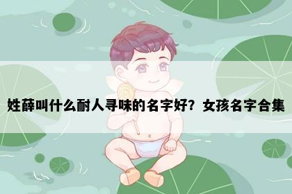 姓薛叫什么耐人寻味的名字好？女孩名字合集