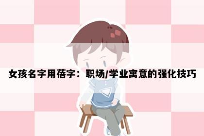 女孩名字用蓓字：职场/学业寓意的强化技巧
