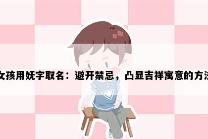 女孩用妩字取名：避开禁忌，凸显吉祥寓意的方法