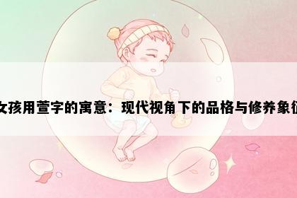 女孩用萱字的寓意：现代视角下的品格与修养象征