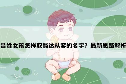 昌姓女孩怎样取豁达从容的名字？最新思路解析