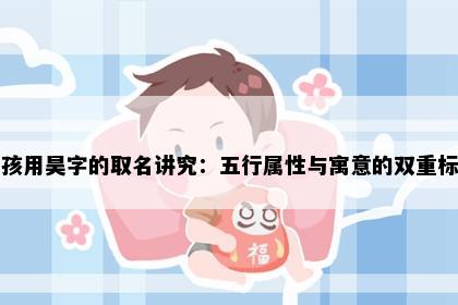 男孩用昊字的取名讲究：五行属性与寓意的双重标准