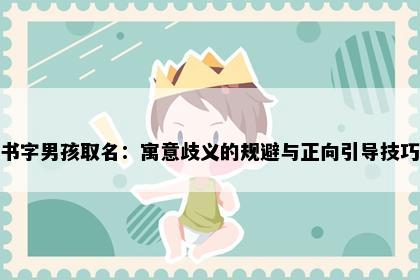 书字男孩取名：寓意歧义的规避与正向引导技巧