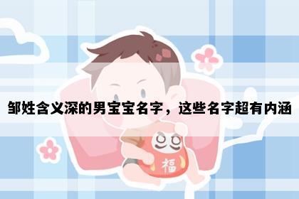 邹姓含义深的男宝宝名字，这些名字超有内涵