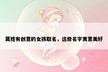 莫姓有创意的女孩取名，这些名字寓意美好