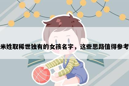 米姓取稀世独有的女孩名字，这些思路值得参考