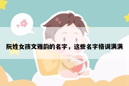 阮姓女孩文雅韵的名字，这些名字格调满满