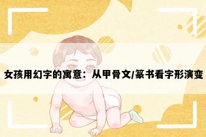 女孩用幻字的寓意：从甲骨文/篆书看字形演变