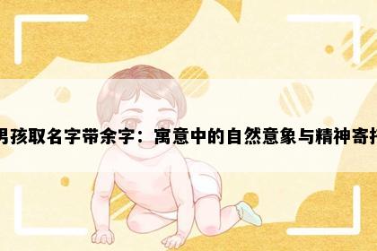 男孩取名字带余字：寓意中的自然意象与精神寄托