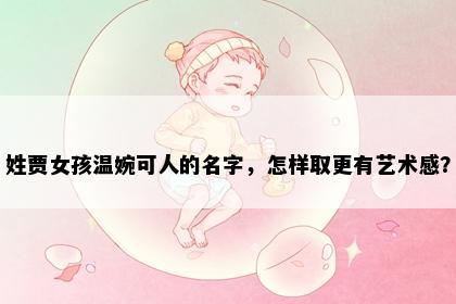 姓贾女孩温婉可人的名字，怎样取更有艺术感？