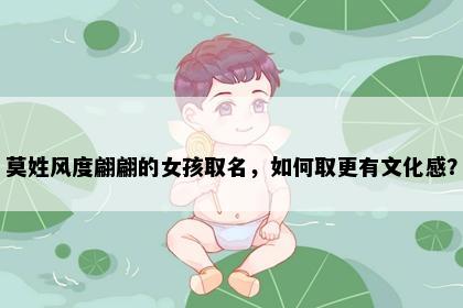 莫姓风度翩翩的女孩取名，如何取更有文化感？
