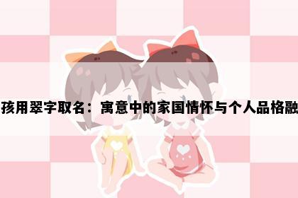 女孩用翠字取名：寓意中的家国情怀与个人品格融合
