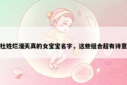 杜姓烂漫天真的女宝宝名字，这些组合超有诗意