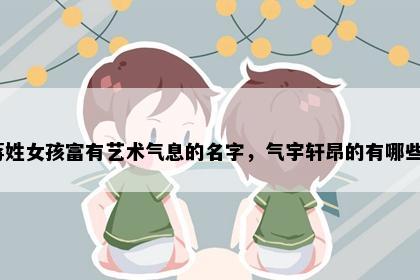 蒋姓女孩富有艺术气息的名字，气宇轩昂的有哪些？