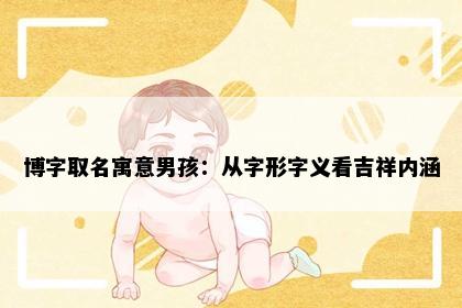 博字取名寓意男孩：从字形字义看吉祥内涵