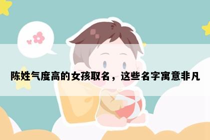 陈姓气度高的女孩取名，这些名字寓意非凡