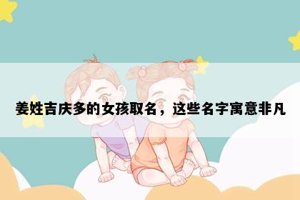姜姓吉庆多的女孩取名，这些名字寓意非凡