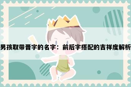 男孩取带晋字的名字：前后字搭配的吉祥度解析