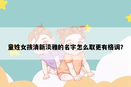 童姓女孩清新淡雅的名字怎么取更有格调？
