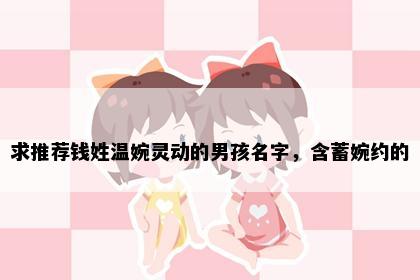求推荐钱姓温婉灵动的男孩名字，含蓄婉约的