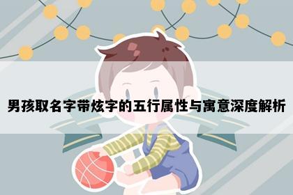 男孩取名字带炫字的五行属性与寓意深度解析