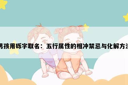 男孩用砾字取名：五行属性的相冲禁忌与化解方法