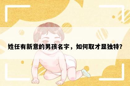 姓任有新意的男孩名字，如何取才显独特？