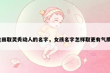 姓田取灵秀动人的名字，女孩名字怎样取更有气质？
