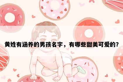 黄姓有涵养的男孩名字，有哪些甜美可爱的？