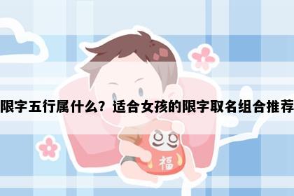 限字五行属什么？适合女孩的限字取名组合推荐
