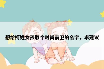想给柯姓女孩取个时尚前卫的名字，求建议