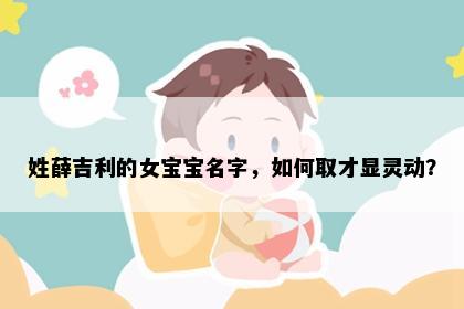 姓薛吉利的女宝宝名字，如何取才显灵动？