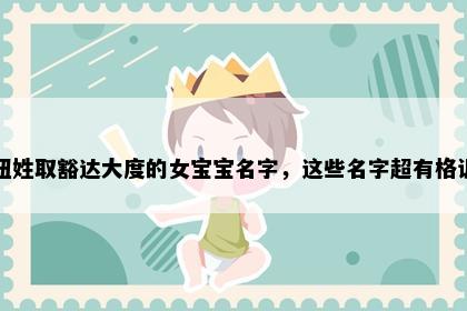 钮姓取豁达大度的女宝宝名字，这些名字超有格调