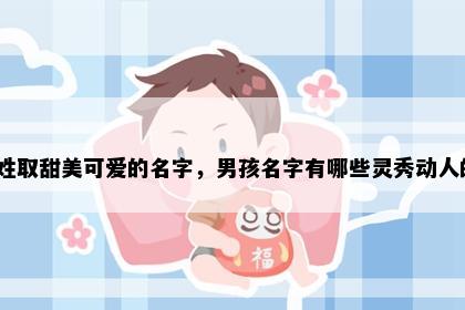蔡姓取甜美可爱的名字，男孩名字有哪些灵秀动人的？