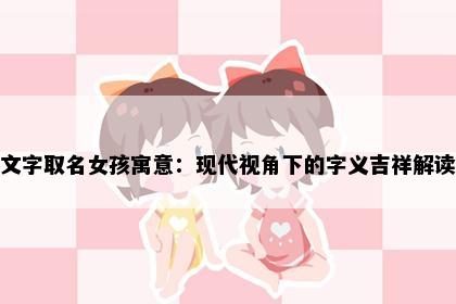 文字取名女孩寓意：现代视角下的字义吉祥解读