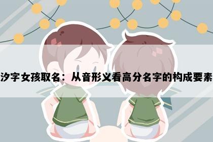 汐字女孩取名：从音形义看高分名字的构成要素