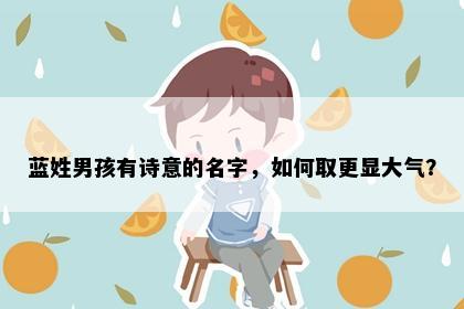 蓝姓男孩有诗意的名字，如何取更显大气？
