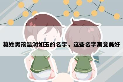 莫姓男孩温润如玉的名字，这些名字寓意美好
