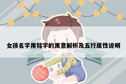 女孩名字用铭字的寓意解析及五行属性说明