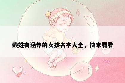 戴姓有涵养的女孩名字大全，快来看看