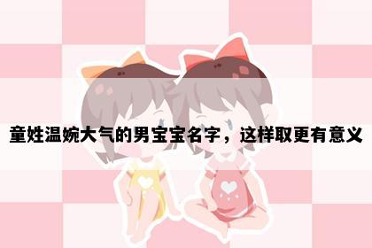 童姓温婉大气的男宝宝名字，这样取更有意义