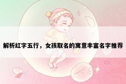 解析红字五行，女孩取名的寓意丰富名字推荐