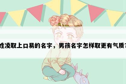 姓凌取上口易的名字，男孩名字怎样取更有气质？