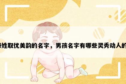 滕姓取优美韵的名字，男孩名字有哪些灵秀动人的？